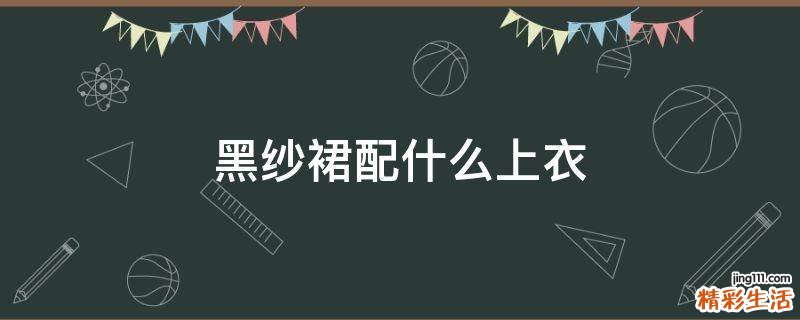 黑纱裙配什么上衣