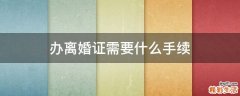 办离婚证需要什么手续