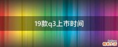 19款q3上市时间