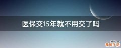 医保交15年就不用交了吗