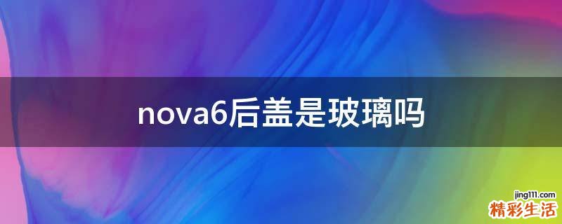nova6后盖是玻璃吗