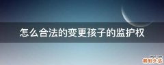 怎么合法的变更孩子的监护权