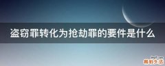 盗窃罪转化为抢劫罪的要件是什么
