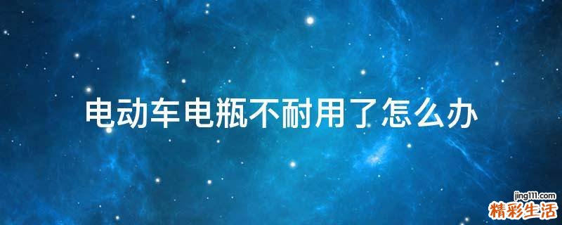 电动车电瓶不耐用了怎么办