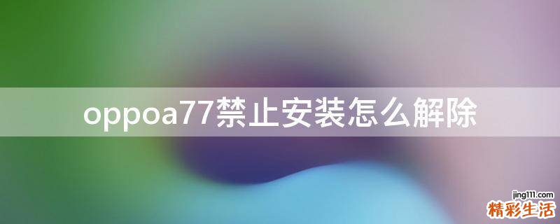 oppoa77禁止安装怎么解除