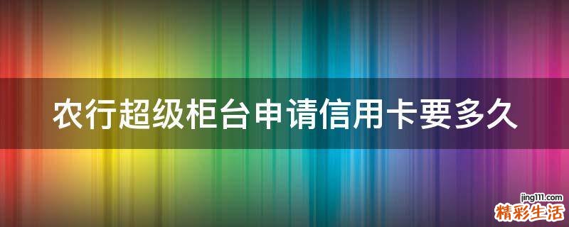 农行超级柜台申请信用卡要多久