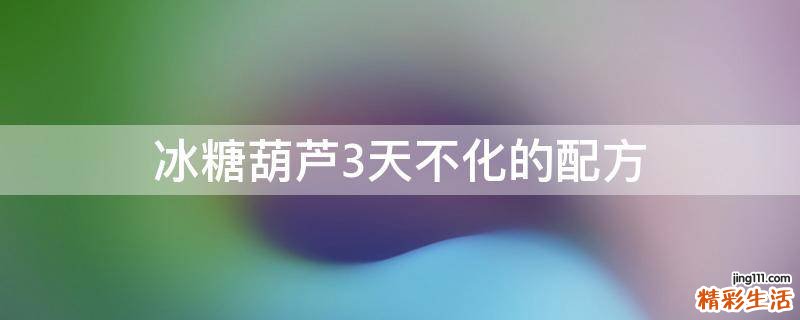 冰糖葫芦3天不化的配方