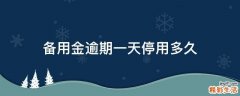 备用金逾期一天停用多久