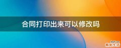 合同打印出来可以修改吗