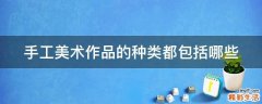 手工美术作品的种类都包括哪些