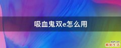 吸血鬼双e怎么用