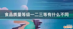 食品质量等级一二三等有什么不同