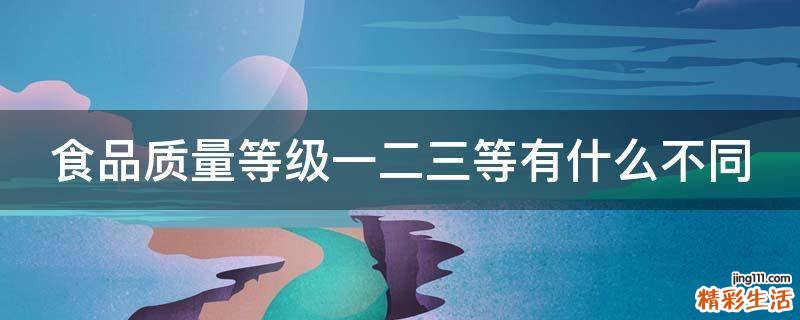 食品质量等级一二三等有什么不同