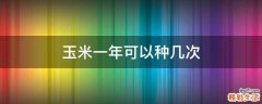 玉米一年可以种几次
