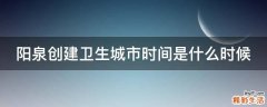 阳泉创建卫生城市时间是什么时候