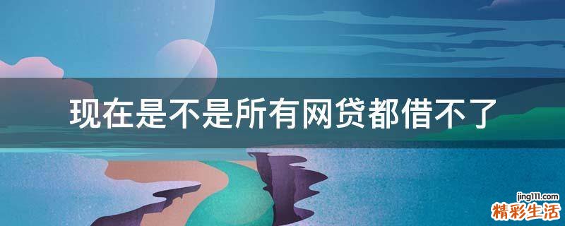 现在是不是所有网贷都借不了