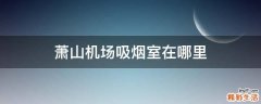 萧山机场吸烟室在哪里