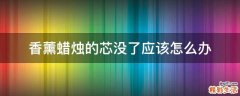 香薰蜡烛的芯没了应该怎么办