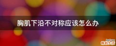 胸肌下沿不对称应该怎么办