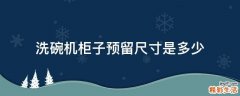 洗碗机柜子预留尺寸是多少
