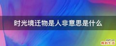 时光境迁物是人非意思是什么