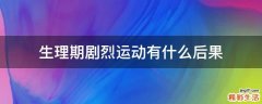 生理期剧烈运动有什么后果