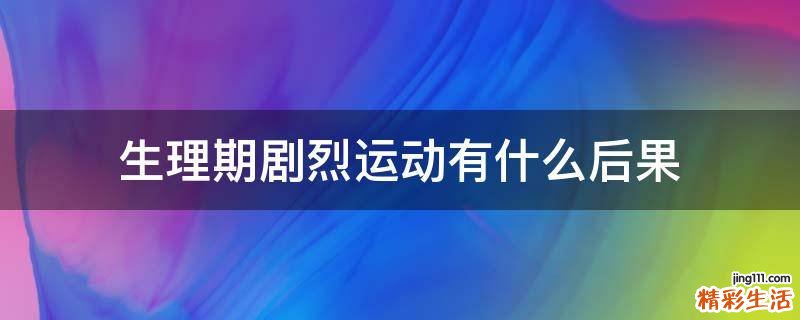生理期剧烈运动有什么后果