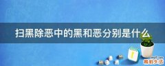 扫黑除恶中的黑和恶分别是什么