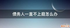 债务人一直不上庭怎么办
