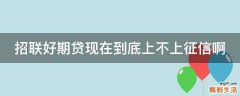 招联好期贷现在到底上不上征信啊