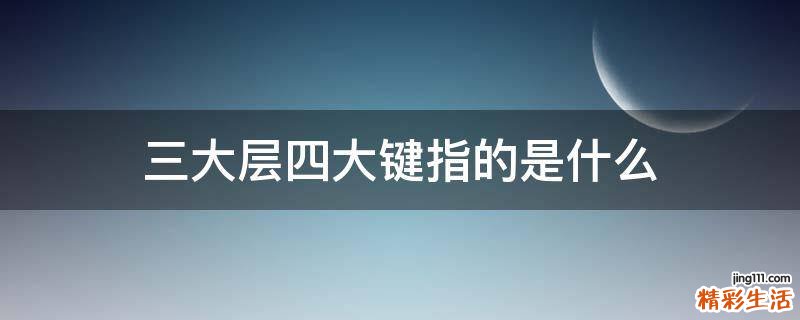 三大层四大键指的是什么