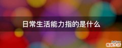 日常生活能力指的是什么
