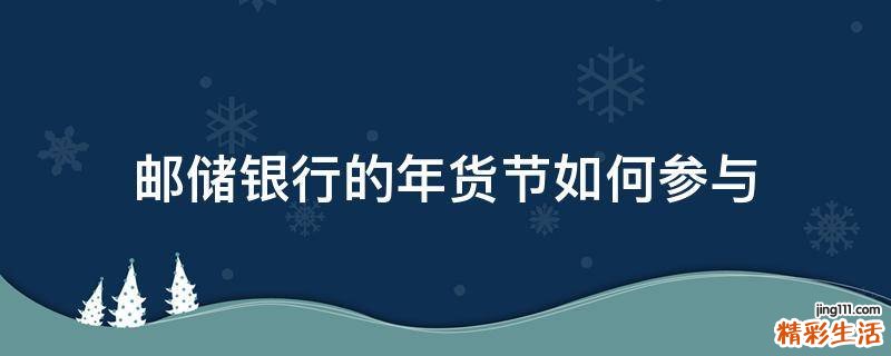 邮储银行的年货节如何参与