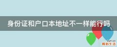 身份证和户口本地址不一样能行吗