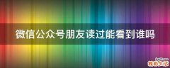 微信公众号朋友读过能看到谁吗