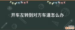 开车左转到对方车道怎么办