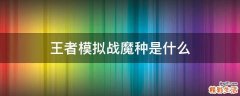 王者模拟战魔种是什么