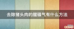 去除猪头肉的腥骚气有什么方法