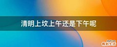 清明上坟上午还是下午呢