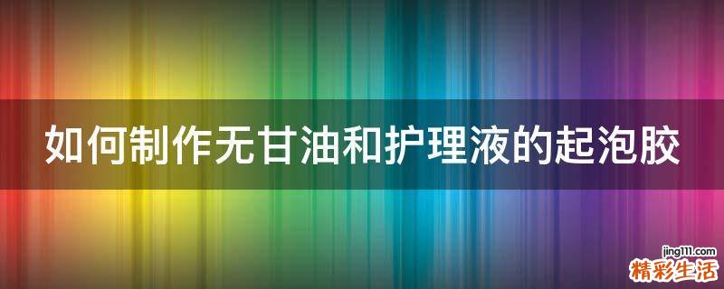 如何制作无甘油和护理液的起泡胶