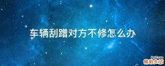 车辆刮蹭对方不修怎么办
