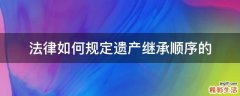 法律如何规定遗产继承顺序的