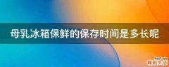 母乳冰箱保鲜的保存时间是多长呢