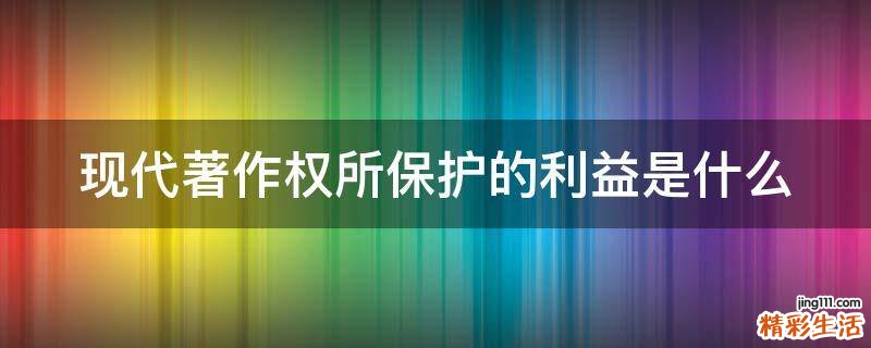 现代著作权所保护的利益是什么