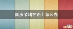 国庆节堵在路上怎么办