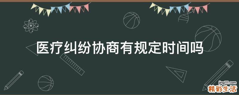 医疗纠纷协商有规定时间吗