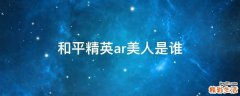 和平精英ar美人是谁
