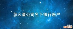 怎么查公司名下银行账户