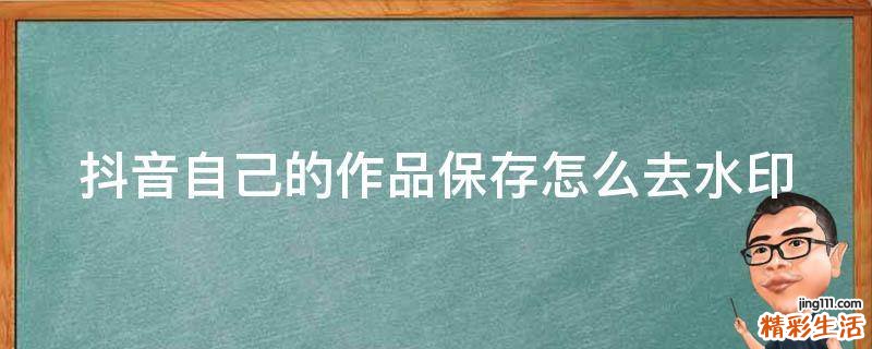 抖音自己的作品保存怎么去水印