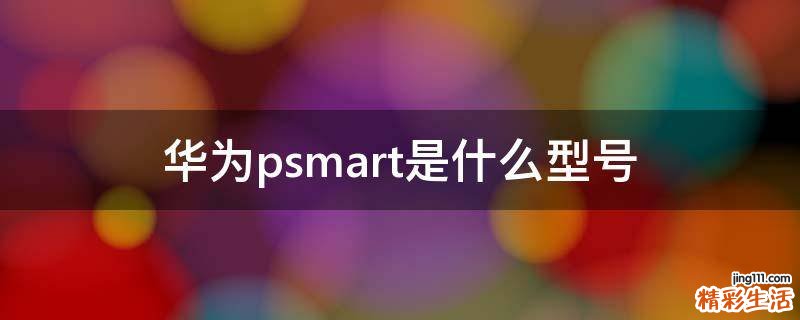 华为psmart是什么型号